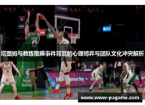 塔图姆与教练推搡事件背后的心理博弈与团队文化冲突解析