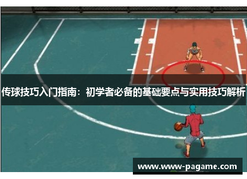 传球技巧入门指南：初学者必备的基础要点与实用技巧解析