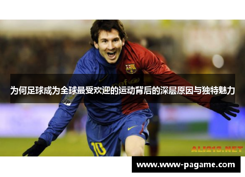 为何足球成为全球最受欢迎的运动背后的深层原因与独特魅力