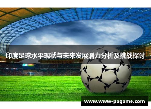 印度足球水平现状与未来发展潜力分析及挑战探讨