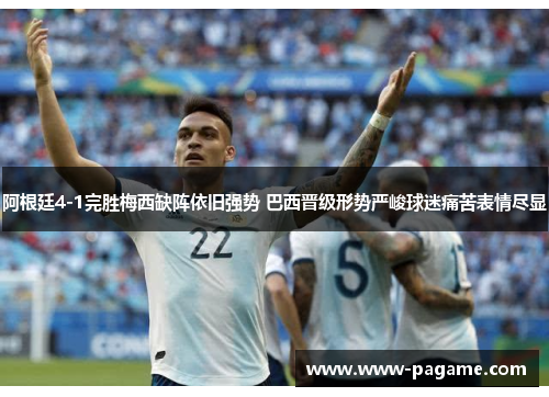 阿根廷4-1完胜梅西缺阵依旧强势 巴西晋级形势严峻球迷痛苦表情尽显