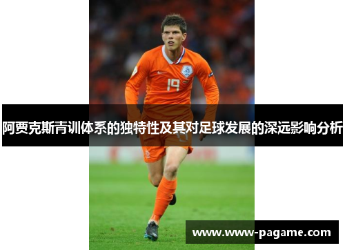 阿贾克斯青训体系的独特性及其对足球发展的深远影响分析 阿贾克斯青训体系的独特性及其对足球发展的深远影响分析