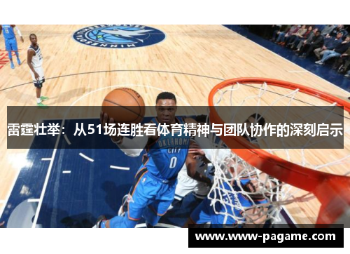 雷霆壮举:从51场连胜看体育精神与团队协作的深刻启示 雷霆壮举:从51场连胜看体育精神与团队协作的深刻启示