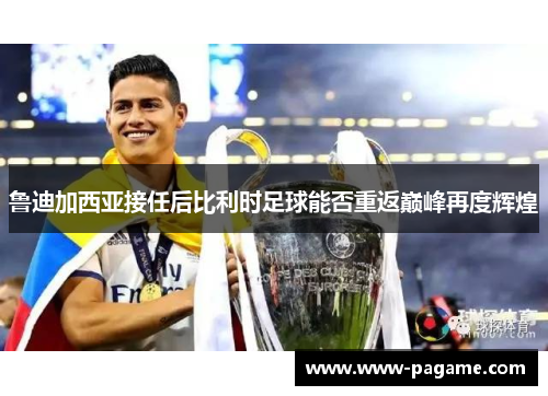 鲁迪加西亚接任后比利时足球能否重返巅峰再度辉煌