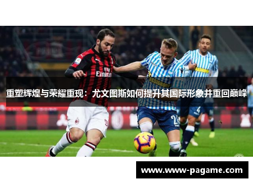 重塑辉煌与荣耀重现：尤文图斯如何提升其国际形象并重回巅峰