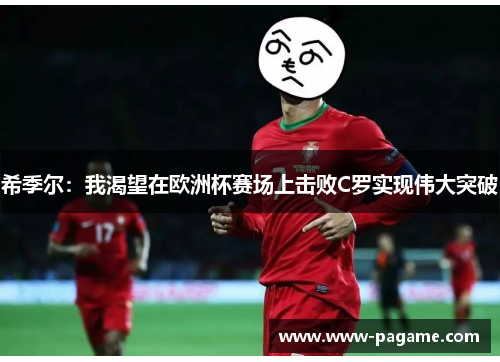 希季尔:我渴望在欧洲杯赛场上击败C罗实现伟大突破 希季尔:我渴望在欧洲杯赛场上击败C罗实现伟大突破