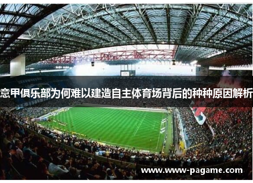 意甲俱乐部为何难以建造自主体育场背后的种种原因解析 意甲俱乐部为何难以建造自主体育场背后的种种原因解析