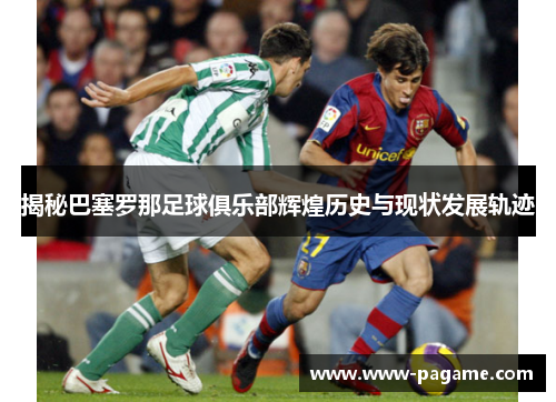 揭秘巴塞罗那足球俱乐部辉煌历史与现状发展轨迹 揭秘巴塞罗那足球俱乐部辉煌历史与现状发展轨迹