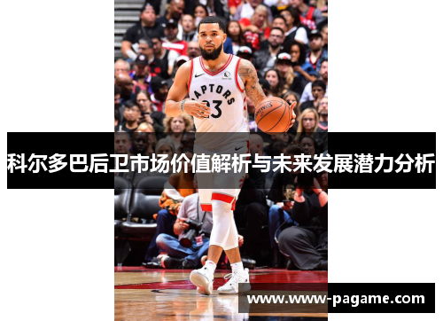 科尔多巴后卫市场价值解析与未来发展潜力分析
