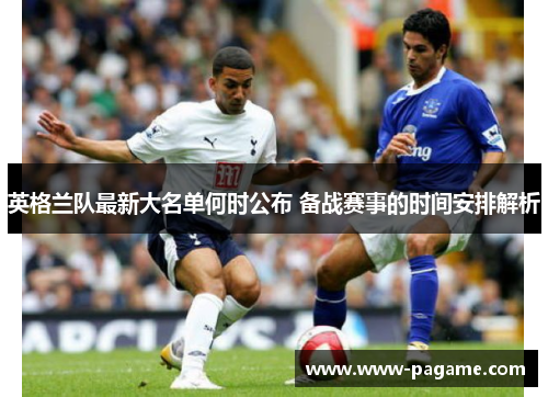 英格兰队最新大名单何时公布 备战赛事的时间安排解析