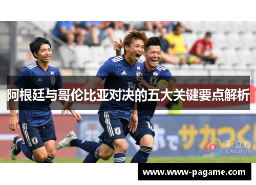 阿根廷与哥伦比亚对决的五大关键要点解析 阿根廷与哥伦比亚对决的五大关键要点解析