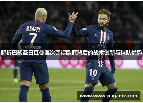 解析巴黎圣日耳曼屡次夺得欧冠背后的战术创新与球队优势
