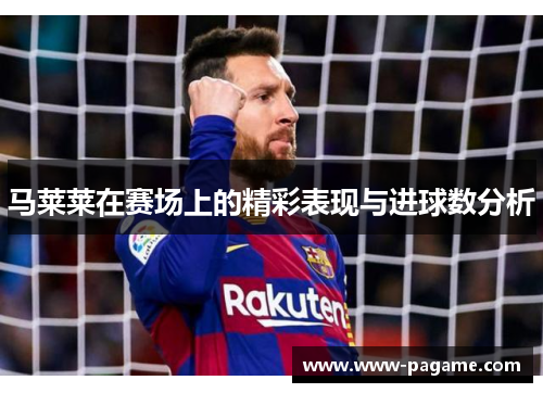 马莱莱在赛场上的精彩表现与进球数分析 马莱莱在赛场上的精彩表现与进球数分析