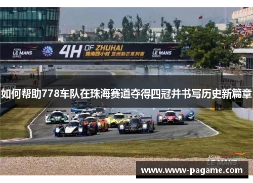 如何帮助778车队在珠海赛道夺得四冠并书写历史新篇章 如何帮助778车队在珠海赛道夺得四冠并书写历史新篇章