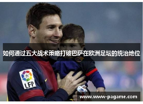 如何通过五大战术策略打破巴萨在欧洲足坛的统治地位