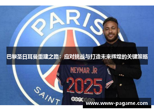 巴黎圣日耳曼重建之路：应对挑战与打造未来辉煌的关键策略