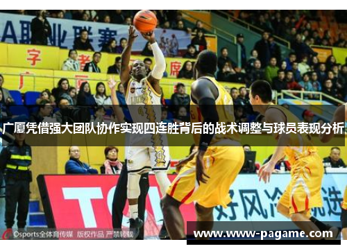 广厦凭借强大团队协作实现四连胜背后的战术调整与球员表现分析