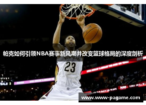 帕克如何引领NBA赛事新风潮并改变篮球格局的深度剖析