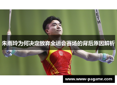 朱雨玲为何决定放弃全运会赛场的背后原因解析