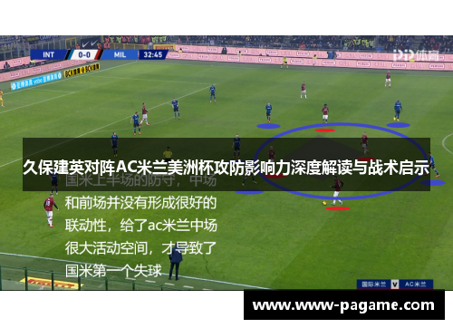 久保建英对阵AC米兰美洲杯攻防影响力深度解读与战术启示