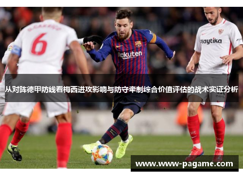 从对阵德甲防线看梅西进攻影响与防守牵制综合价值评估的战术实证分析 从对阵德甲防线看梅西进攻影响与防守牵制综合价值评估的战术实证分析