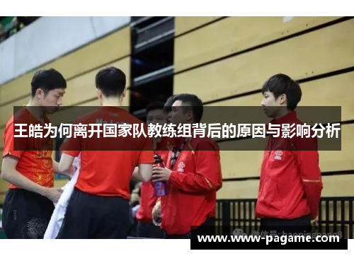王皓为何离开国家队教练组背后的原因与影响分析 王皓为何离开国家队教练组背后的原因与影响分析