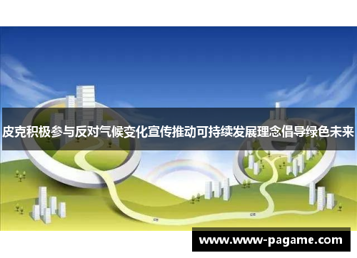 皮克积极参与反对气候变化宣传推动可持续发展理念倡导绿色未来 皮克积极参与反对气候变化宣传推动可持续发展理念倡导绿色未来