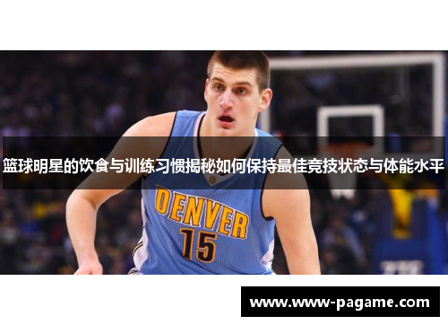 篮球明星的饮食与训练习惯揭秘如何保持最佳竞技状态与体能水平 篮球明星的饮食与训练习惯揭秘如何保持最佳竞技状态与体能水平