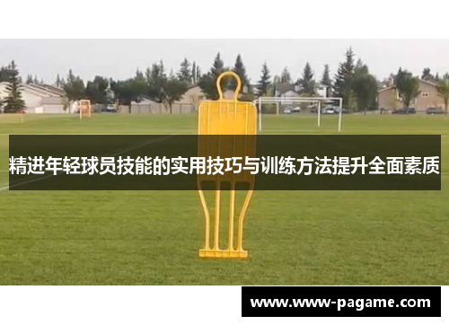 精进年轻球员技能的实用技巧与训练方法提升全面素质 精进年轻球员技能的实用技巧与训练方法提升全面素质
