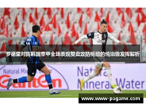 罗德里对阵韩国意甲全场表现复盘攻防枢纽的统治级发挥解析 罗德里对阵韩国意甲全场表现复盘攻防枢纽的统治级发挥解析