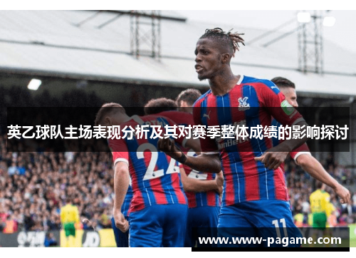 英乙球队主场表现分析及其对赛季整体成绩的影响探讨 英乙球队主场表现分析及其对赛季整体成绩的影响探讨