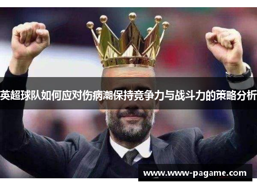 英超球队如何应对伤病潮保持竞争力与战斗力的策略分析