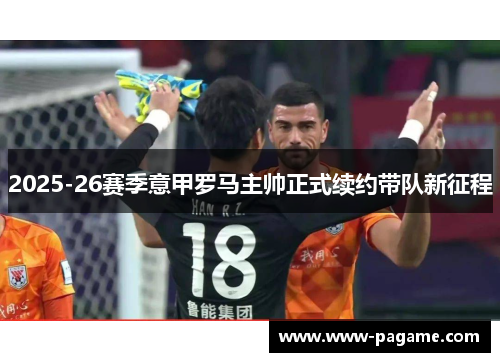 2025-26赛季意甲罗马主帅正式续约带队新征程