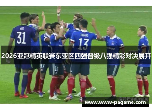 2026亚冠精英联赛东亚区四强晋级八强精彩对决展开