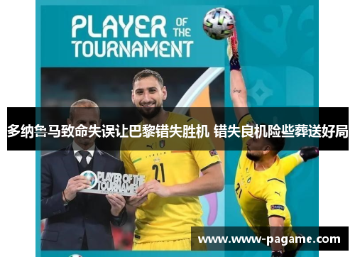 多纳鲁马致命失误让巴黎错失胜机 错失良机险些葬送好局 多纳鲁马致命失误让巴黎错失胜机 错失良机险些葬送好局