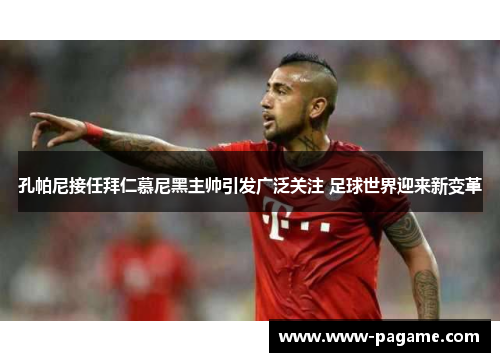 孔帕尼接任拜仁慕尼黑主帅引发广泛关注 足球世界迎来新变革 孔帕尼接任拜仁慕尼黑主帅引发广泛关注 足球世界迎来新变革