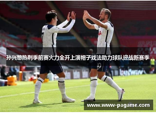 孙兴慜热刺季前赛火力全开上演帽子戏法助力球队迎战新赛季 孙兴慜热刺季前赛火力全开上演帽子戏法助力球队迎战新赛季