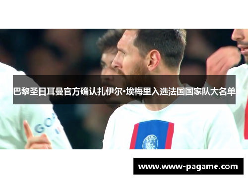 巴黎圣日耳曼官方确认扎伊尔·埃梅里入选法国国家队大名单 巴黎圣日耳曼官方确认扎伊尔·埃梅里入选法国国家队大名单