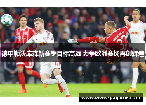 德甲勒沃库森新赛季目标高远 力争欧洲赛场再创辉煌