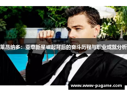 莱昂纳多:亚泰新星崛起背后的奋斗历程与职业成就分析 莱昂纳多:亚泰新星崛起背后的奋斗历程与职业成就分析
