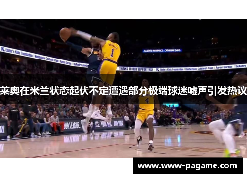 莱奥在米兰状态起伏不定遭遇部分极端球迷嘘声引发热议 莱奥在米兰状态起伏不定遭遇部分极端球迷嘘声引发热议