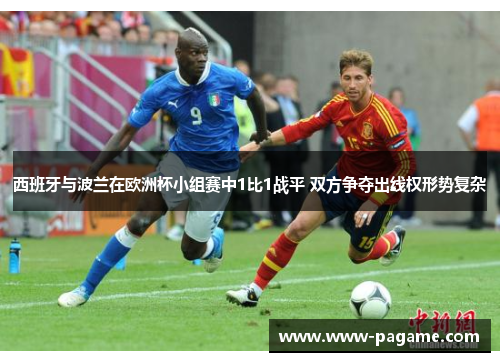 西班牙与波兰在欧洲杯小组赛中1比1战平 双方争夺出线权形势复杂 西班牙与波兰在欧洲杯小组赛中1比1战平 双方争夺出线权形势复杂