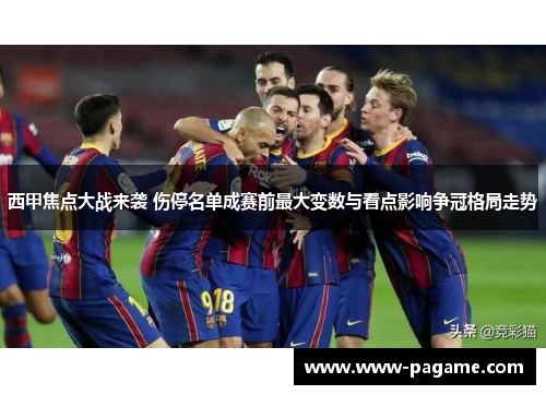 西甲焦点大战来袭 伤停名单成赛前最大变数与看点影响争冠格局走势 西甲焦点大战来袭 伤停名单成赛前最大变数与看点影响争冠格局走势