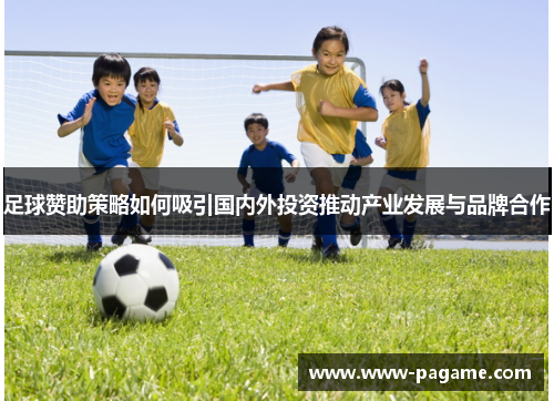 足球赞助策略如何吸引国内外投资推动产业发展与品牌合作