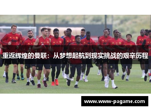 重返辉煌的曼联：从梦想起航到现实挑战的艰辛历程