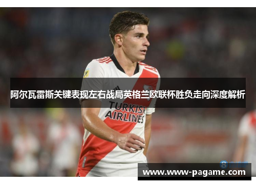 阿尔瓦雷斯关键表现左右战局英格兰欧联杯胜负走向深度解析