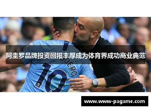 阿圭罗品牌投资回报丰厚成为体育界成功商业典范