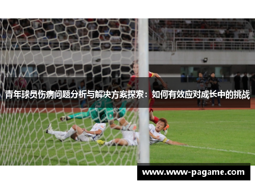 青年球员伤病问题分析与解决方案探索：如何有效应对成长中的挑战