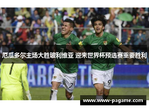 厄瓜多尔主场大胜玻利维亚 迎来世界杯预选赛重要胜利