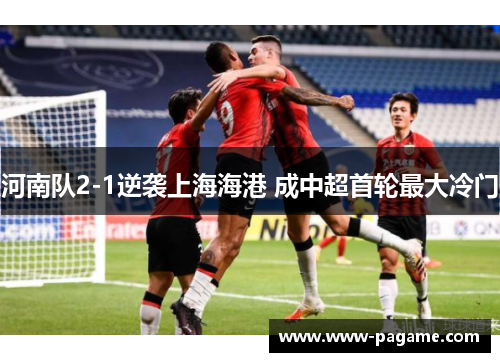 河南队2-1逆袭上海海港 成中超首轮最大冷门 河南队2-1逆袭上海海港 成中超首轮最大冷门